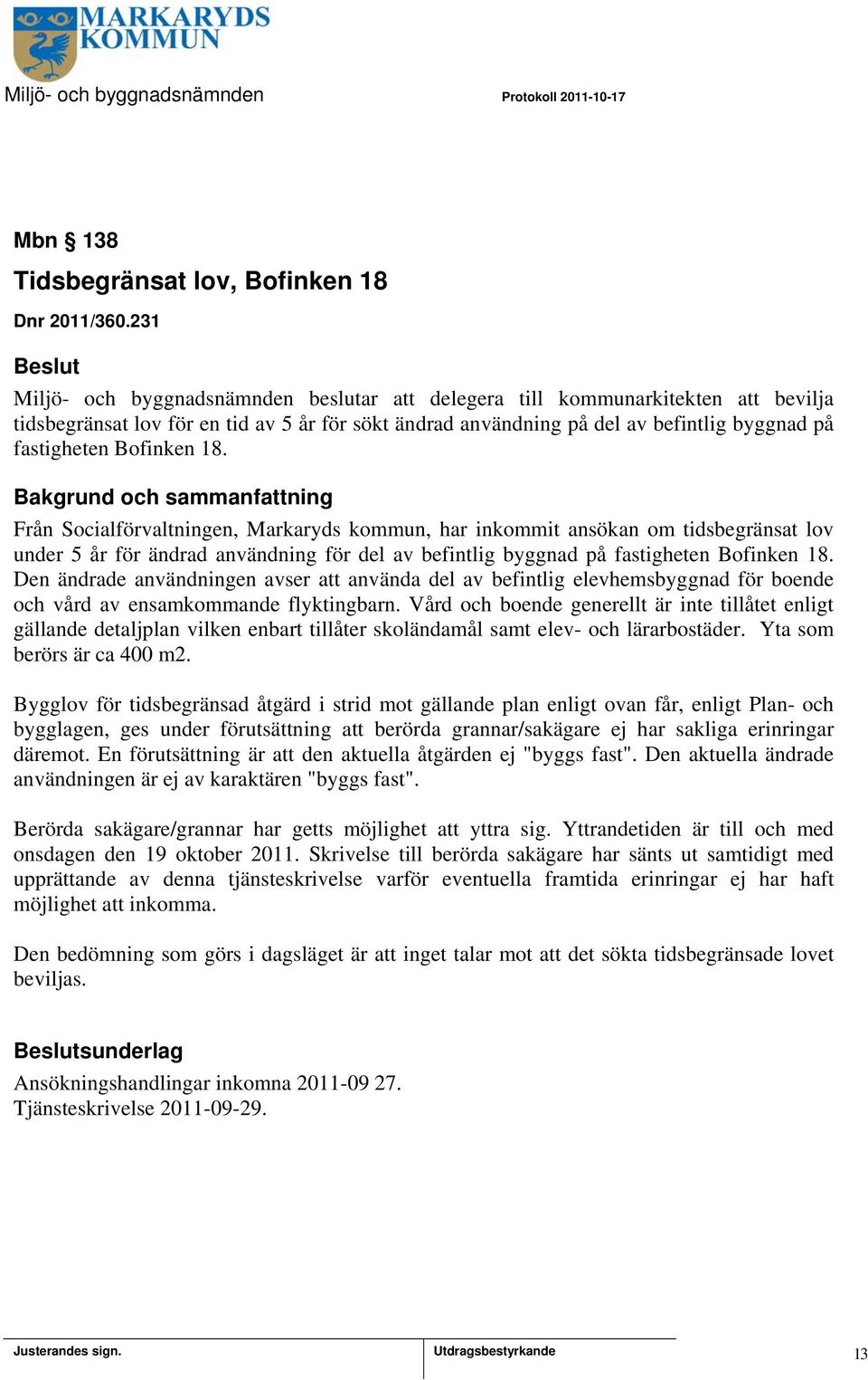 Bofinken 18. Från Socialförvaltningen, Markaryds kommun, har inkommit ansökan om tidsbegränsat lov under 5 år för ändrad användning för del av befintlig byggnad på fastigheten Bofinken 18.