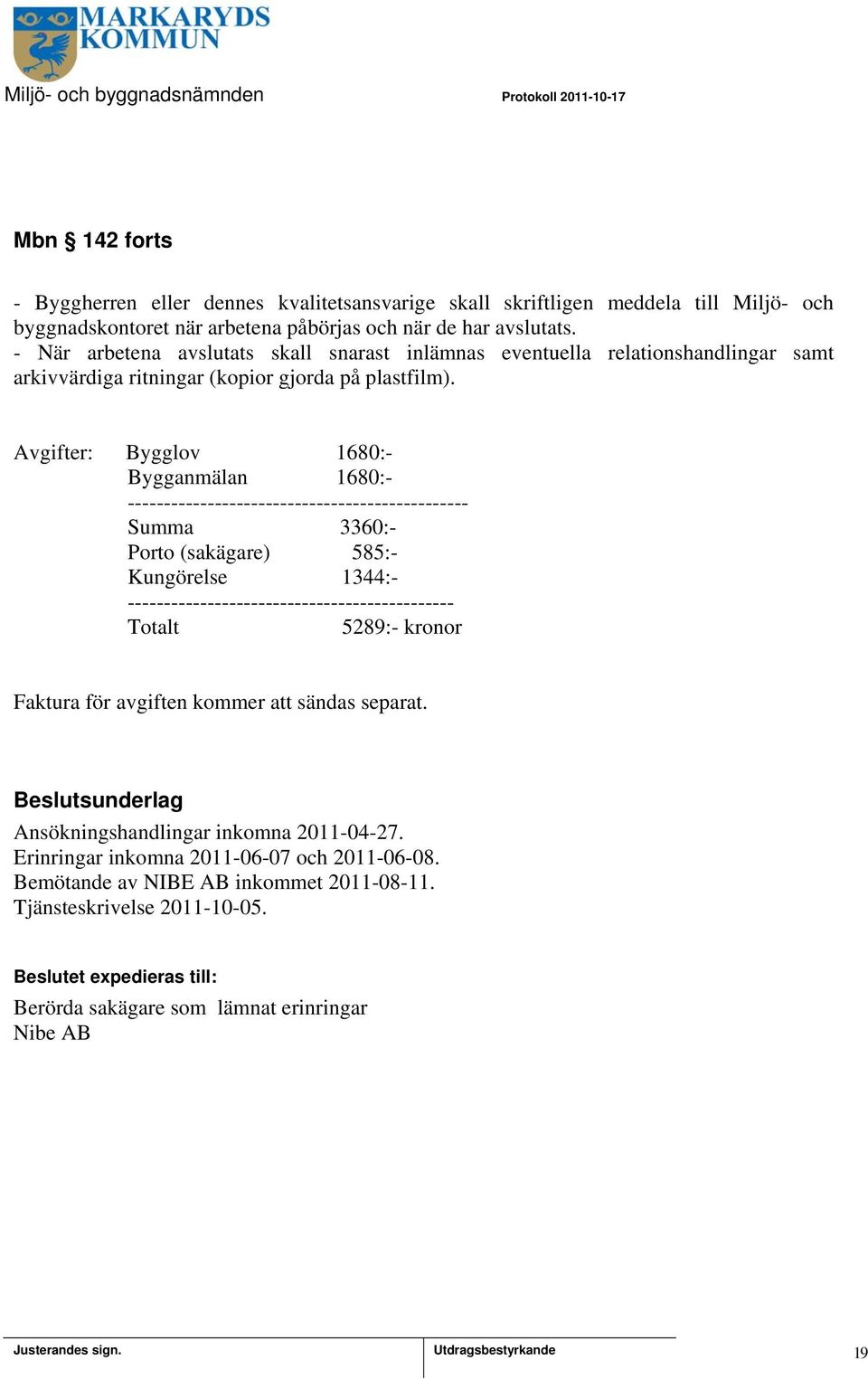 Avgifter: Bygglov 1680:- Bygganmälan 1680:- ----------------------------------------------- Summa 3360:- Porto (sakägare) 585:- Kungörelse 1344:- --------------------------------------------- Totalt