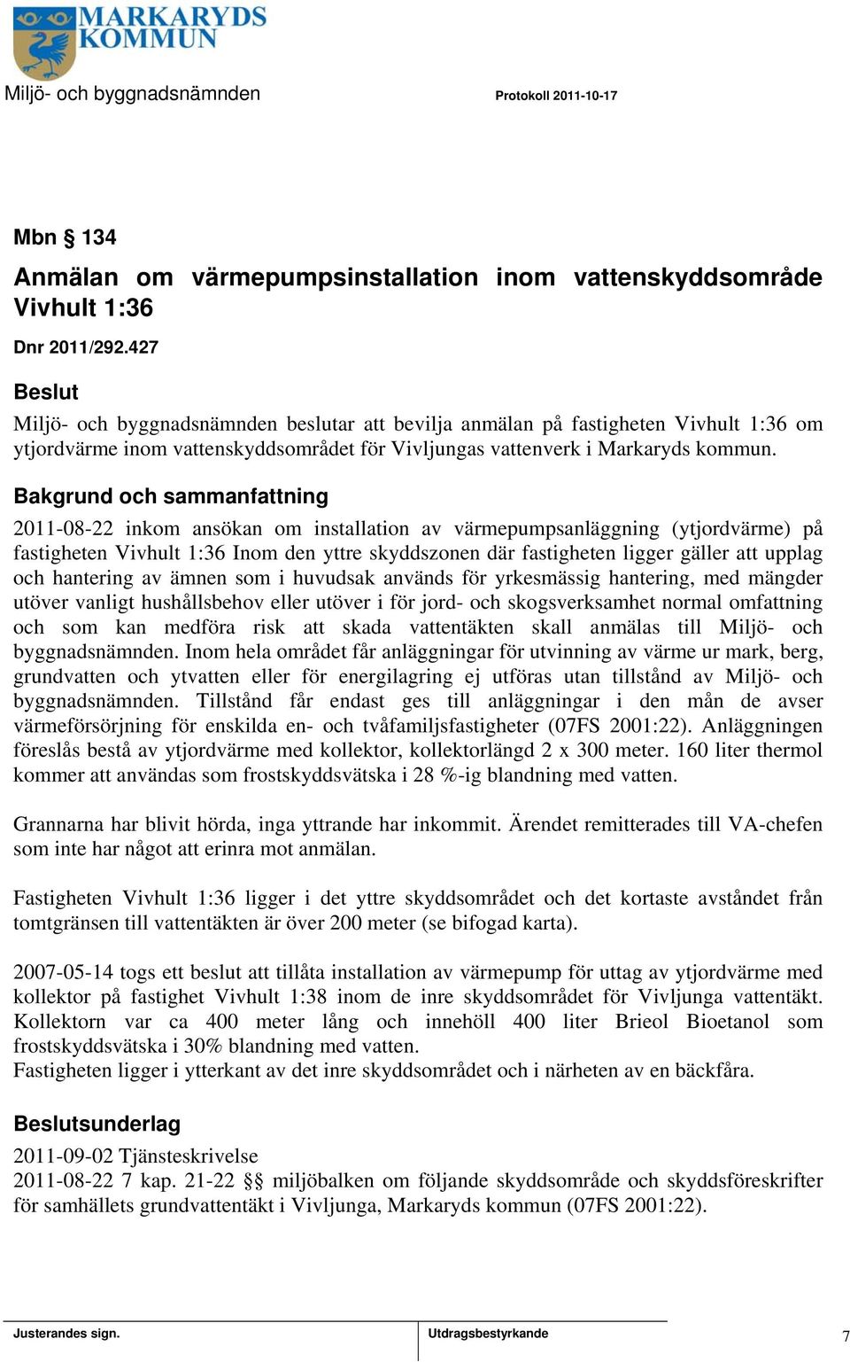 2011-08-22 inkom ansökan om installation av värmepumpsanläggning (ytjordvärme) på fastigheten Vivhult 1:36 Inom den yttre skyddszonen där fastigheten ligger gäller att upplag och hantering av ämnen