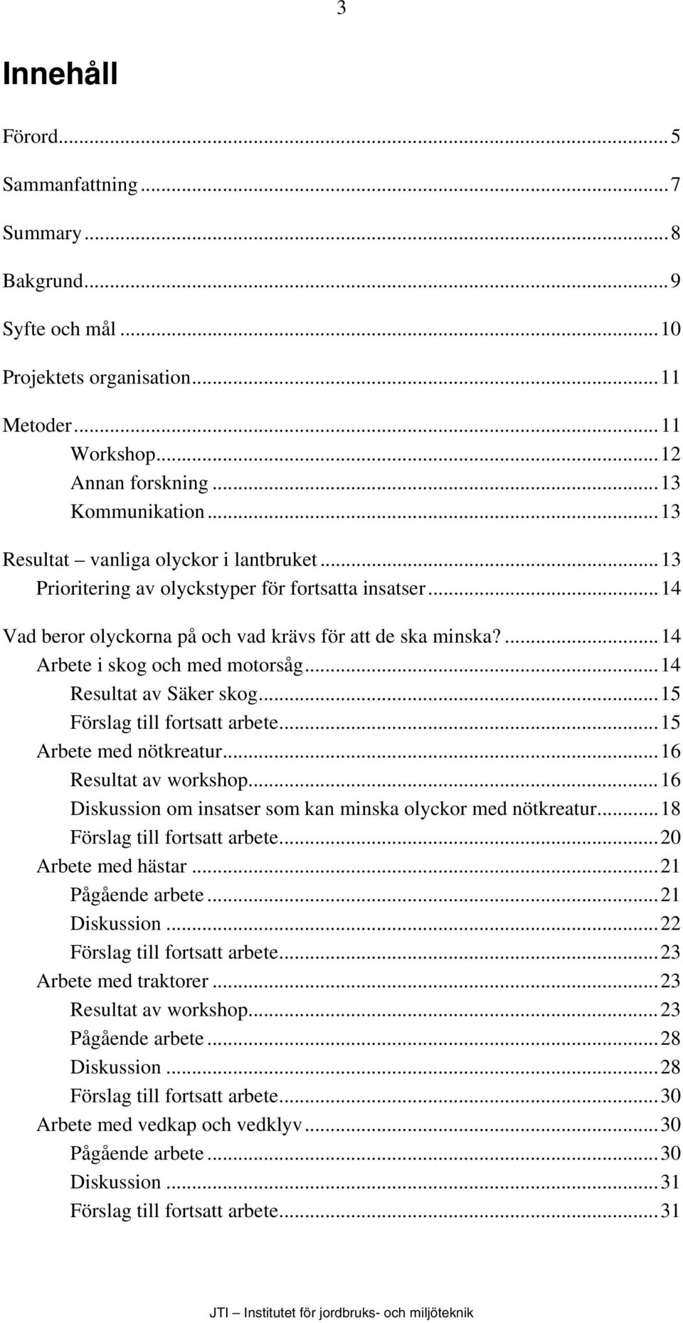 ..14 Resultat av Säker skog...15 Förslag till fortsatt arbete...15 Arbete med nötkreatur...16 Resultat av workshop...16 Diskussion om insatser som kan minska olyckor med nötkreatur.