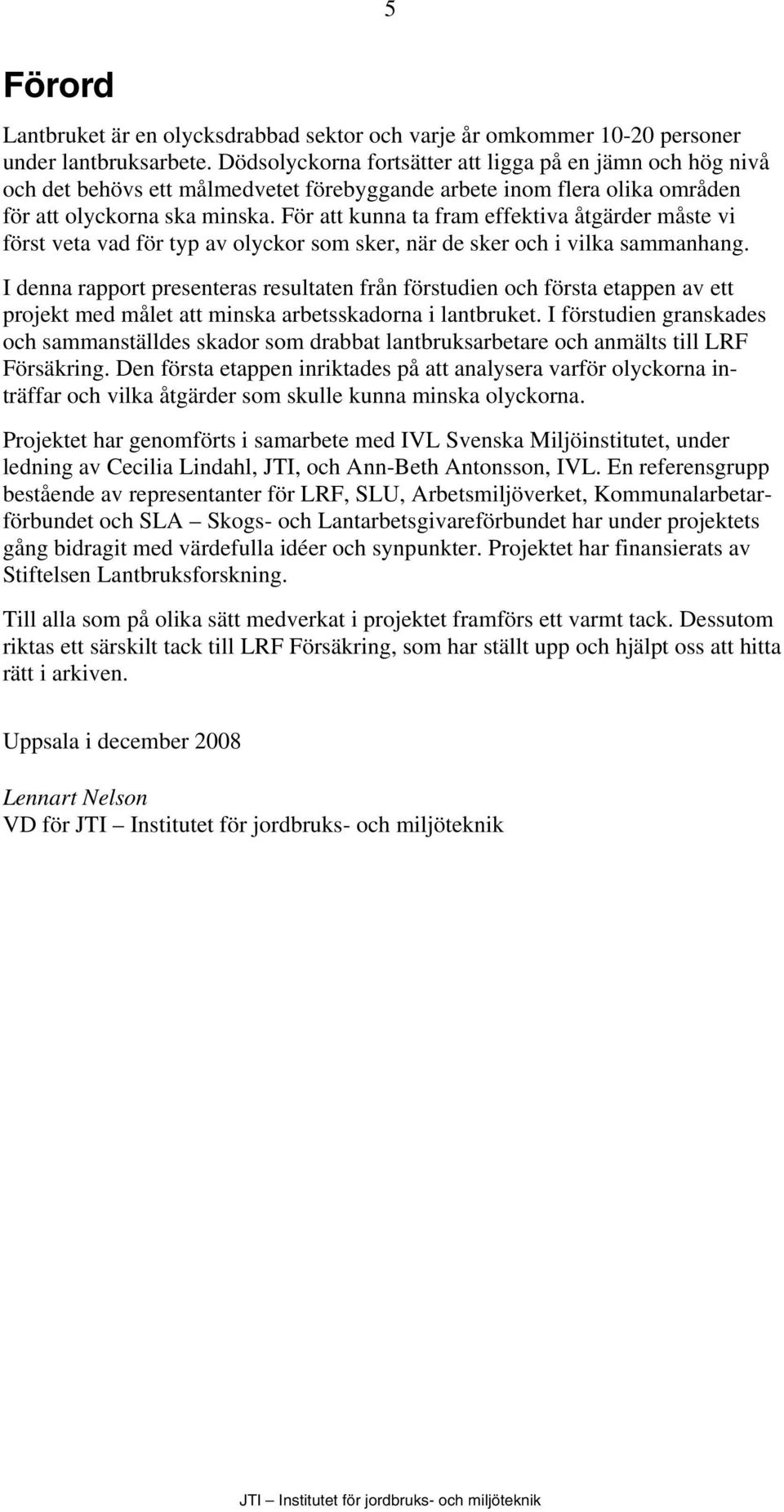 För att kunna ta fram effektiva åtgärder måste vi först veta vad för typ av olyckor som sker, när de sker och i vilka sammanhang.