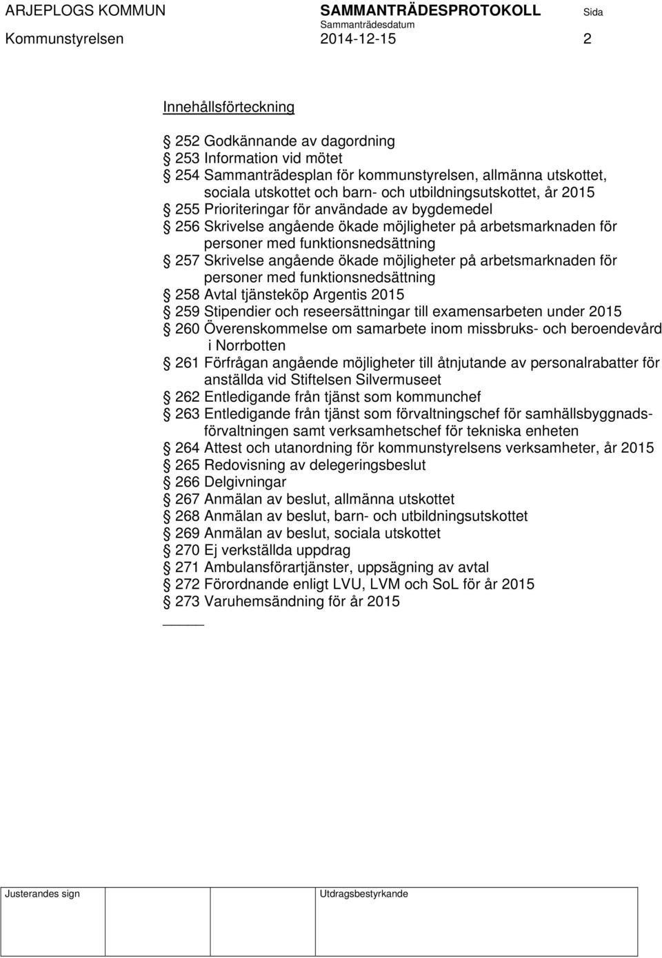 ökade möjligheter på arbetsmarknaden för personer med funktionsnedsättning 258 Avtal tjänsteköp Argentis 2015 259 Stipendier och reseersättningar till examensarbeten under 2015 260 Överenskommelse om