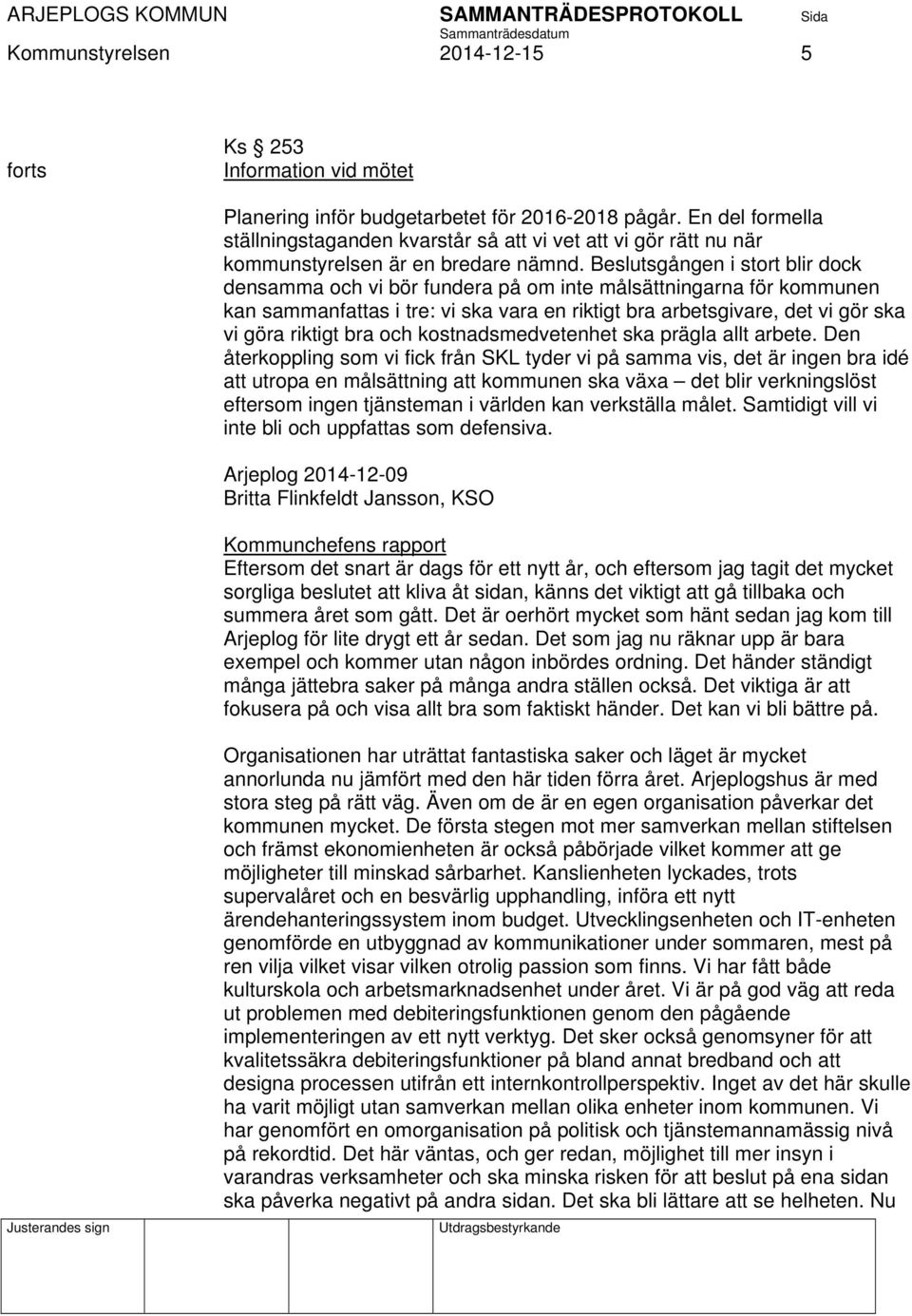 Beslutsgången i stort blir dock densamma och vi bör fundera på om inte målsättningarna för kommunen kan sammanfattas i tre: vi ska vara en riktigt bra arbetsgivare, det vi gör ska vi göra riktigt bra