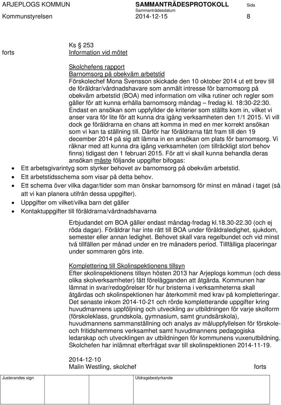 18:30-22:30. Endast en ansökan som uppfyllder de kriterier som ställts kom in, vilket vi anser vara för lite för att kunna dra igång verksamheten den 1/1 2015.