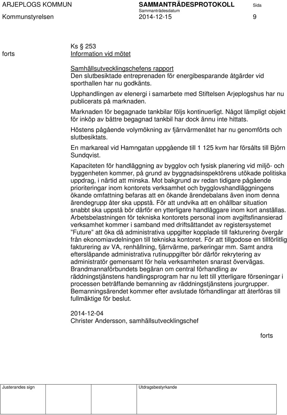 Något lämpligt objekt för inköp av bättre begagnad tankbil har dock ännu inte hittats. Höstens pågående volymökning av fjärrvärmenätet har nu genomförts och slutbesiktats.