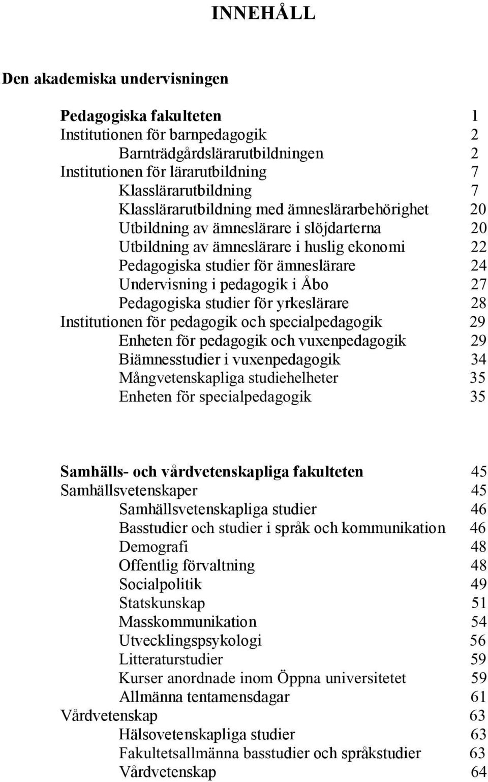 pedagogik i Åbo 27 Pedagogiska studier för yrkeslärare 28 Institutionen för pedagogik och specialpedagogik 29 Enheten för pedagogik och vuxenpedagogik 29 Biämnesstudier i vuxenpedagogik 34