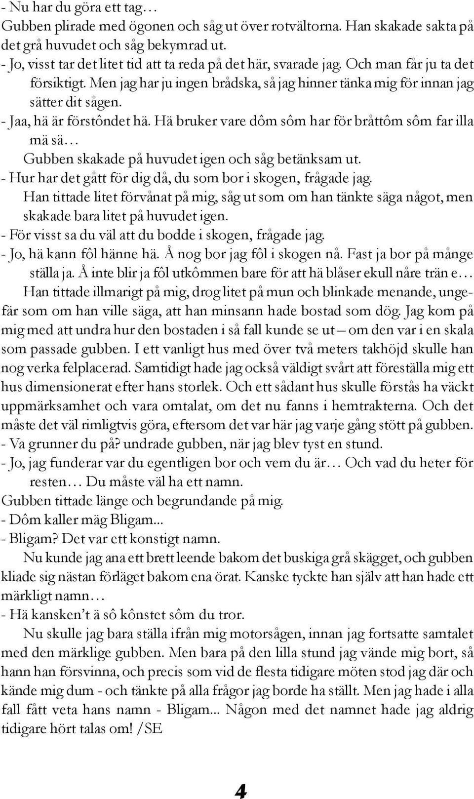 - Jaa, hä är förstôndet hä. Hä bruker vare dôm sôm har för bråttôm sôm far illa mä sä Gubben skakade på huvudet igen och såg betänksam ut.