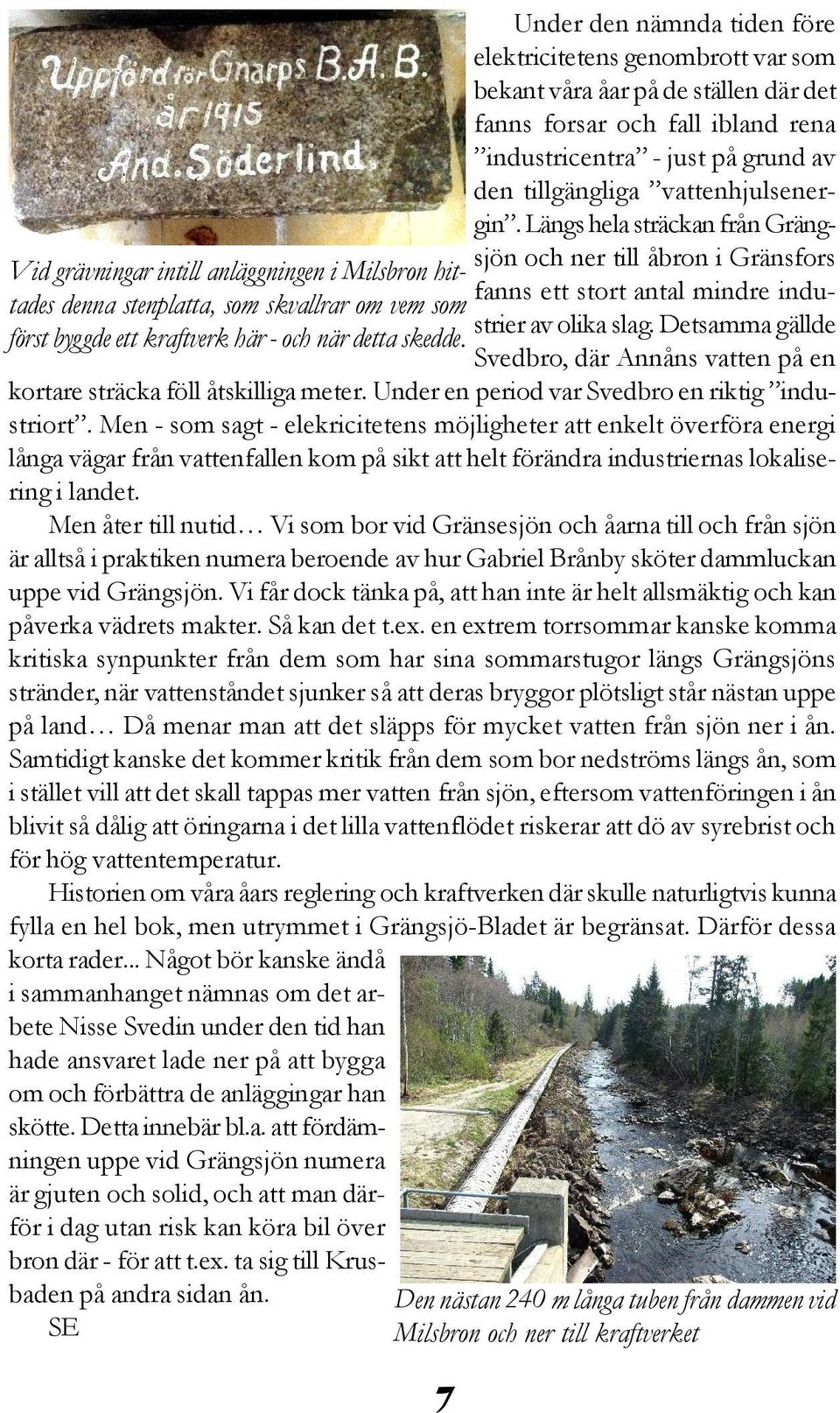 vattenhjulsenergin. Längs hela sträckan från Grängsjön och ner till åbron i Gränsfors fanns ett stort antal mindre industrier av olika slag.