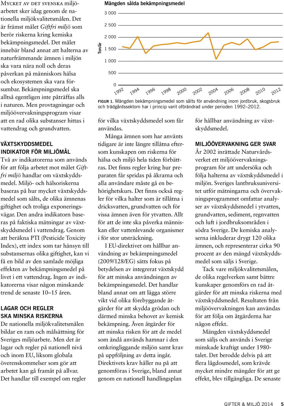 Bekämpningsmedel ska alltså egentligen inte påträffas alls i naturen. Men provtagningar och miljöövervakningsprogram visar att en rad olika substanser hittas i vattendrag och grundvatten.