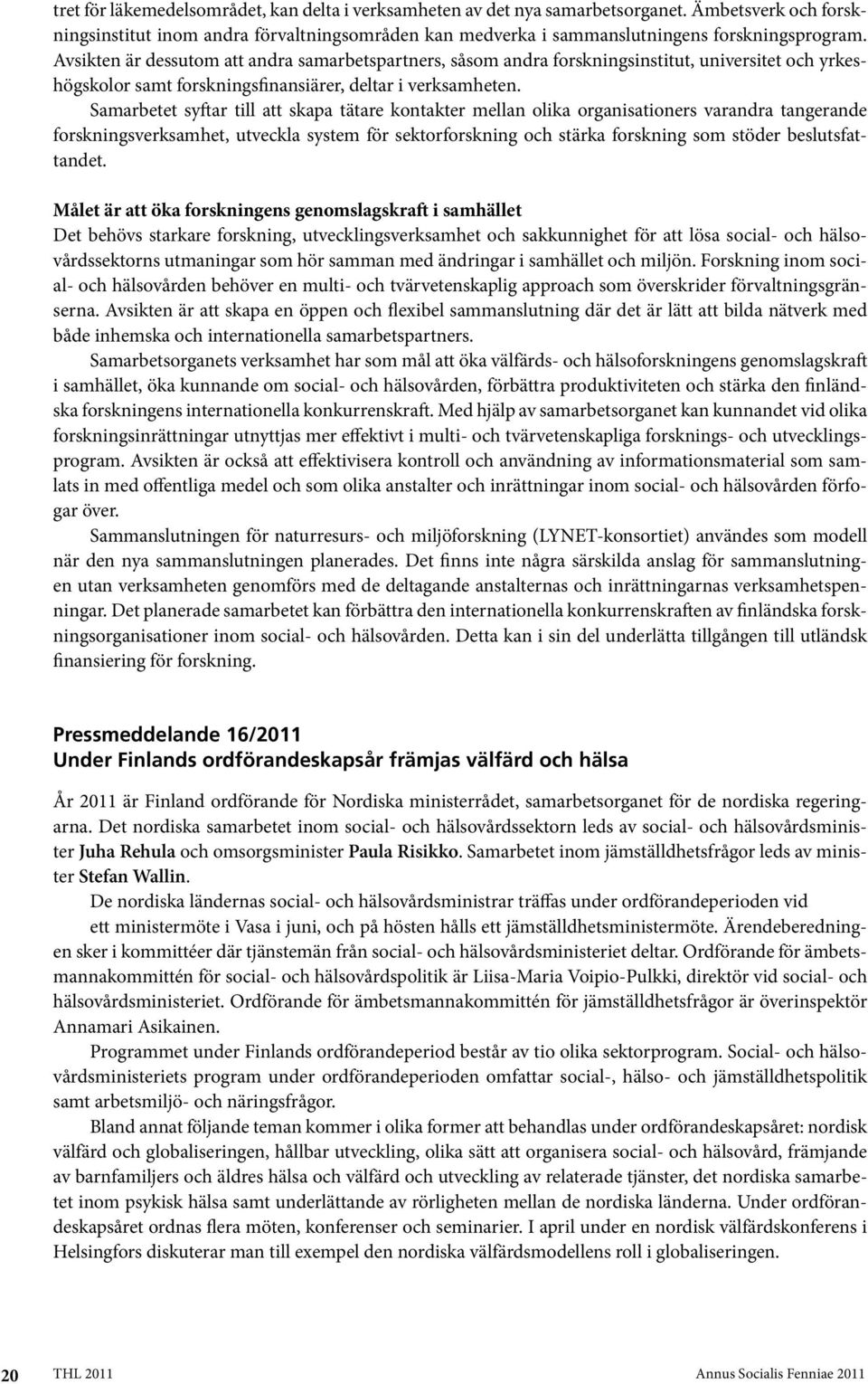 Samarbetet syftar till att skapa tätare kontakter mellan olika organisationers varandra tangerande forskningsverksamhet, utveckla system för sektorforskning och stärka forskning som stöder