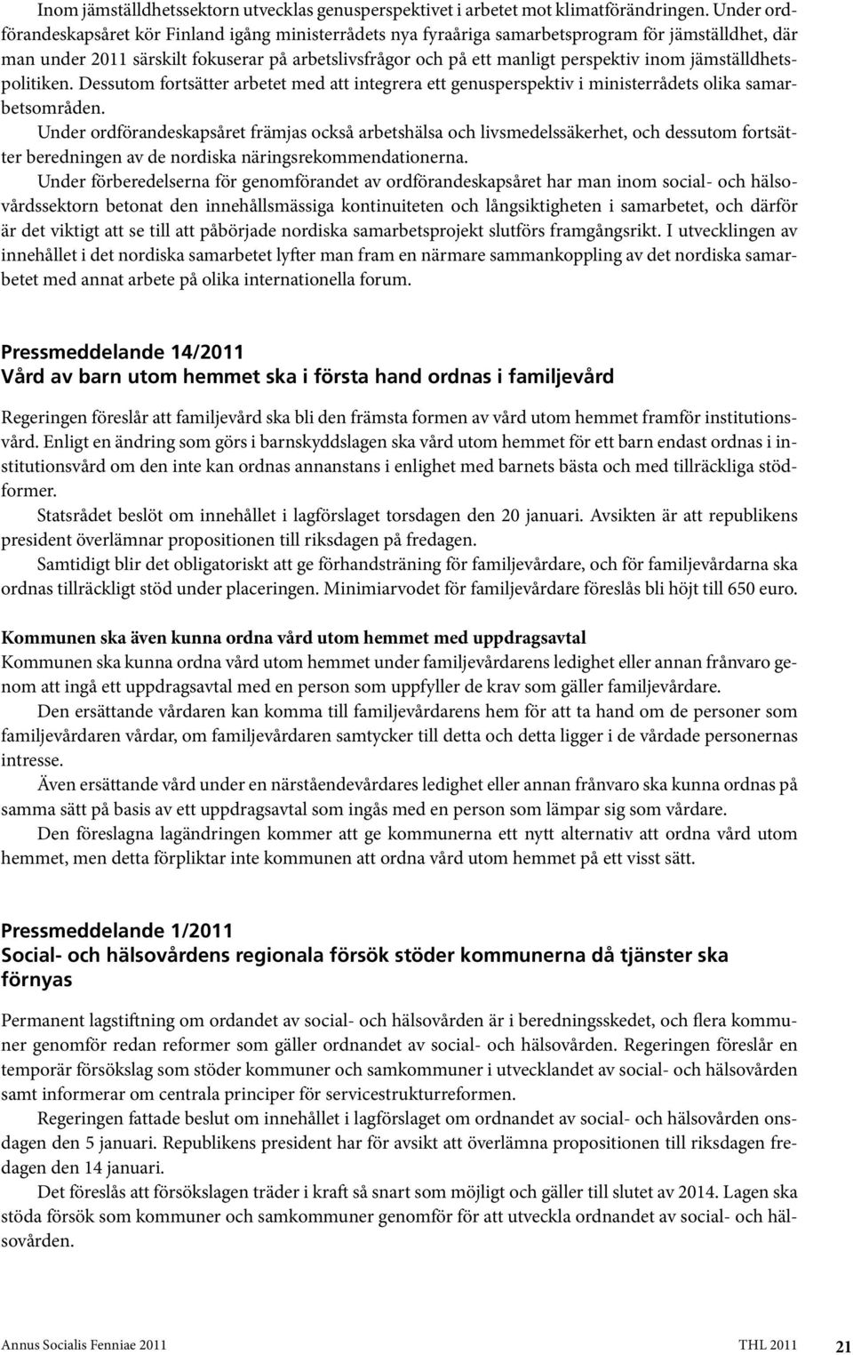 inom jämställdhetspolitiken. Dessutom fortsätter arbetet med att integrera ett genusperspektiv i ministerrådets olika samarbetsområden.