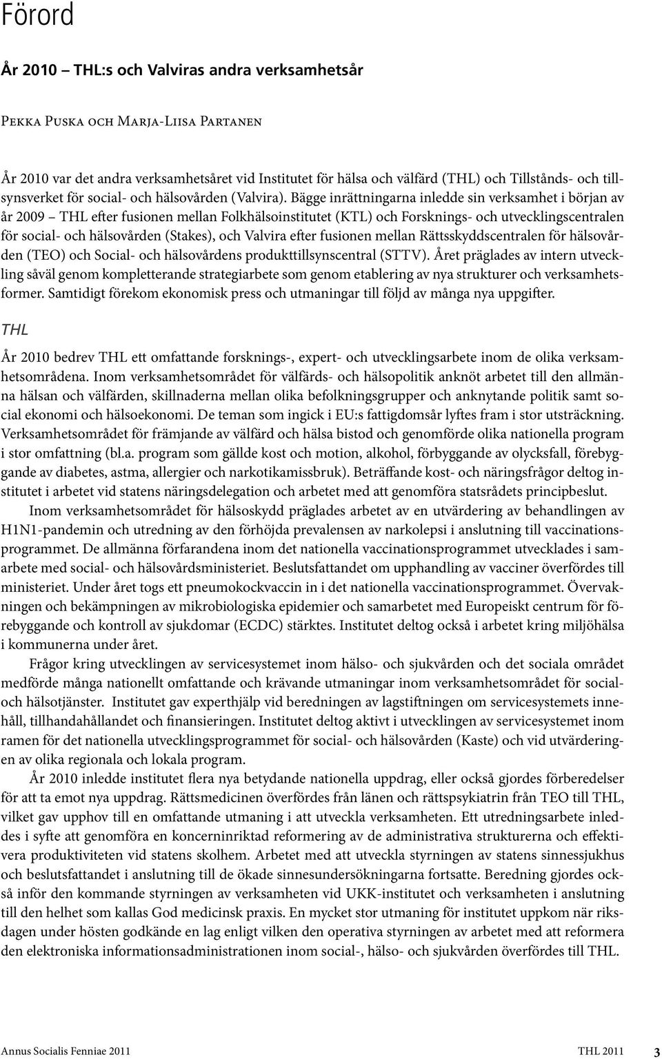 Bägge inrättningarna inledde sin verksamhet i början av år 2009 THL efter fusionen mellan Folkhälsoinstitutet (KTL) och Forsknings- och utvecklingscentralen för social- och hälsovården (Stakes), och