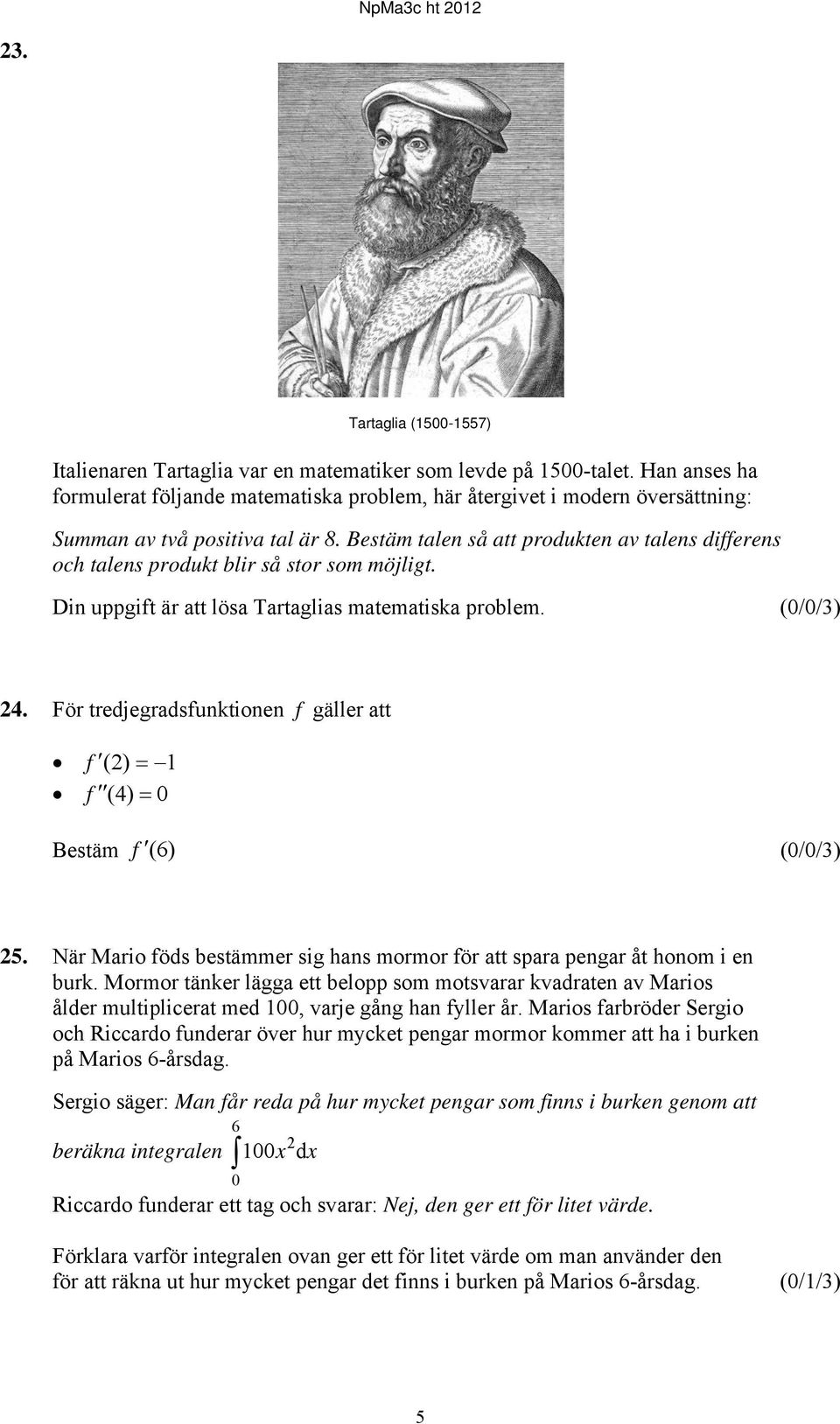 Bestäm talen så att produkten av talens differens och talens produkt blir så stor som möjligt. Din uppgift är att lösa Tartaglias matematiska problem. (0/0/3) 4.