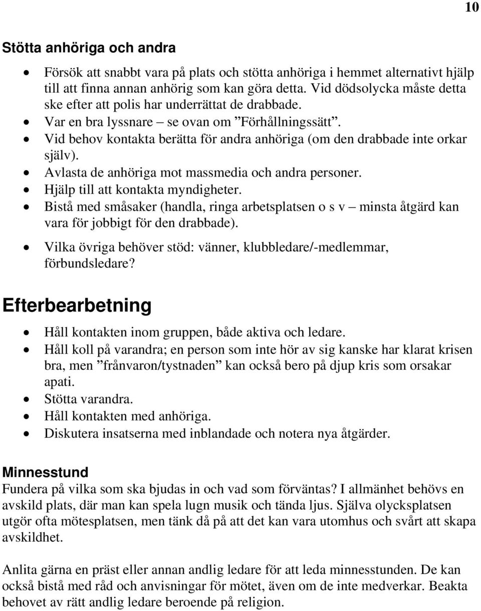 Vid behov kontakta berätta för andra anhöriga (om den drabbade inte orkar själv). Avlasta de anhöriga mot massmedia och andra personer. Hjälp till att kontakta myndigheter.