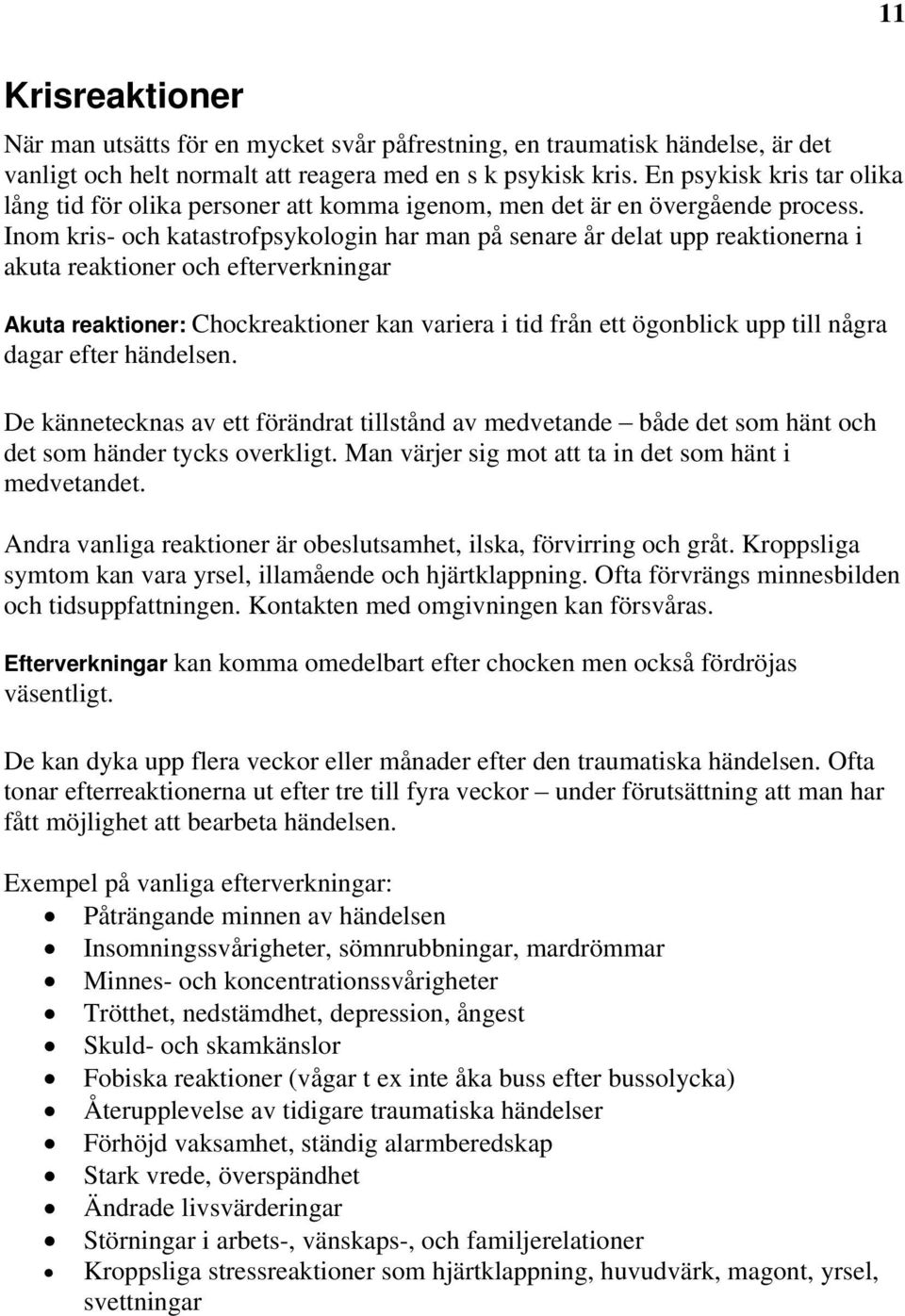 Inom kris- och katastrofpsykologin har man på senare år delat upp reaktionerna i akuta reaktioner och efterverkningar Akuta reaktioner: Chockreaktioner kan variera i tid från ett ögonblick upp till