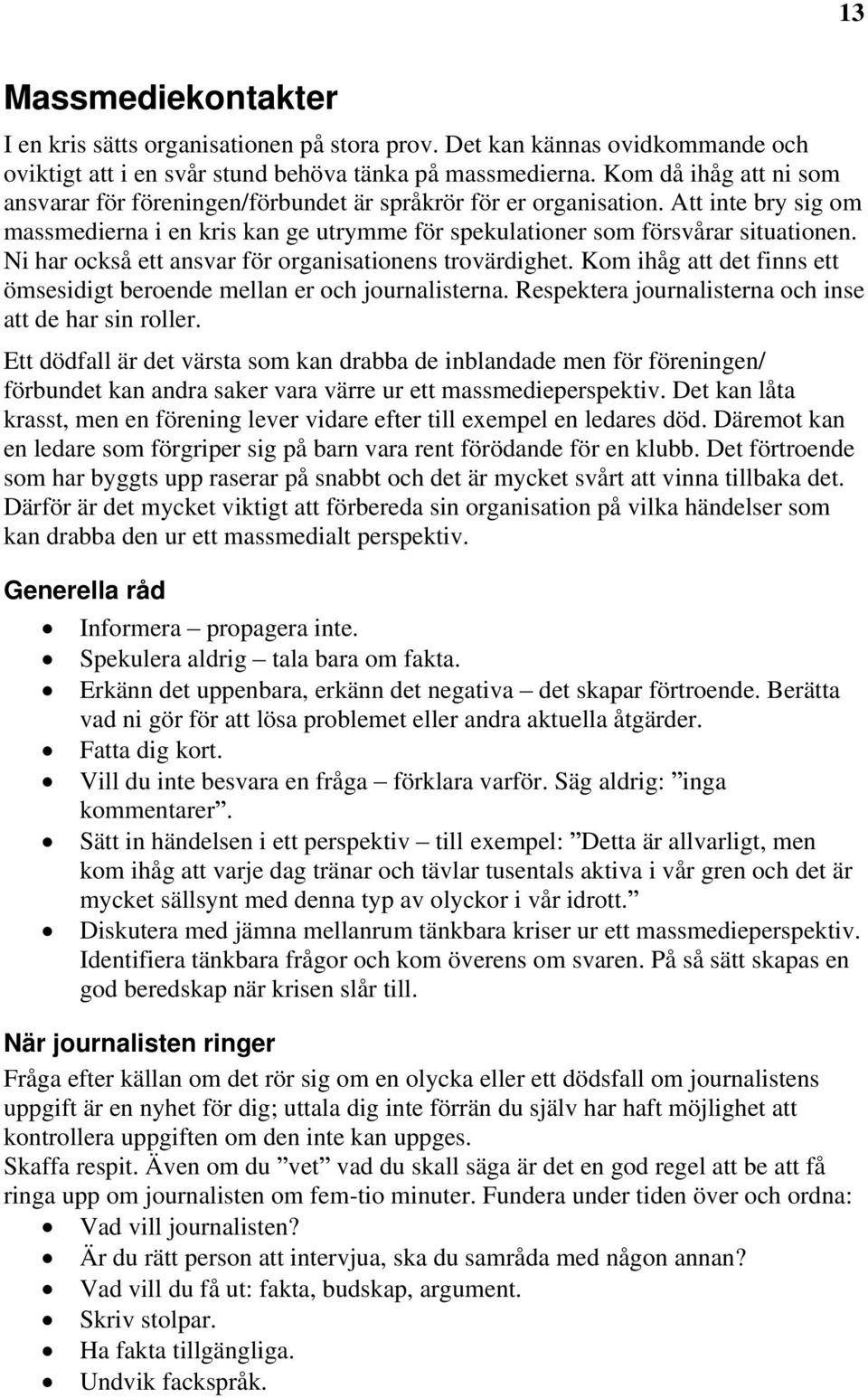 Ni har också ett ansvar för organisationens trovärdighet. Kom ihåg att det finns ett ömsesidigt beroende mellan er och journalisterna. Respektera journalisterna och inse att de har sin roller.