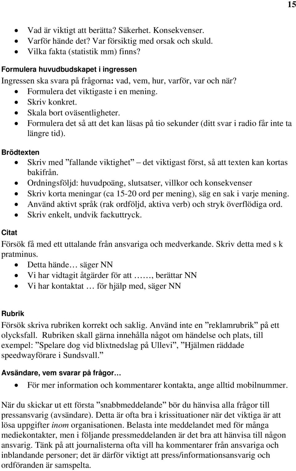 Formulera det så att det kan läsas på tio sekunder (ditt svar i radio får inte ta längre tid). Brödtexten Skriv med fallande viktighet det viktigast först, så att texten kan kortas bakifrån.