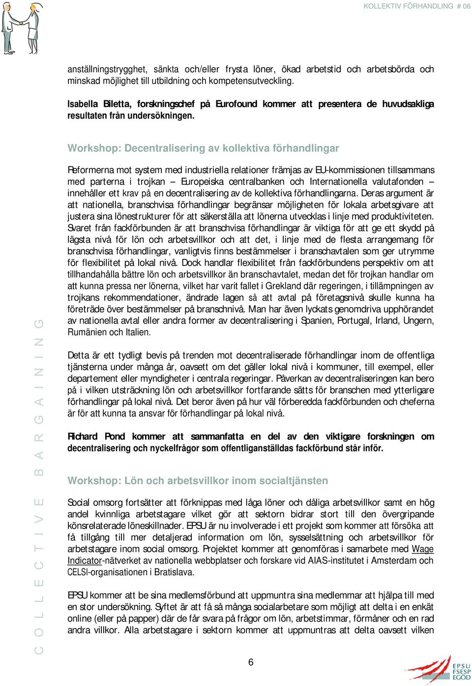 Workshop: Decentralisering av kollektiva förhandlingar Reformerna mot system med industriella relationer främjas av EU-kommissionen tillsammans med parterna i trojkan Europeiska centralbanken och