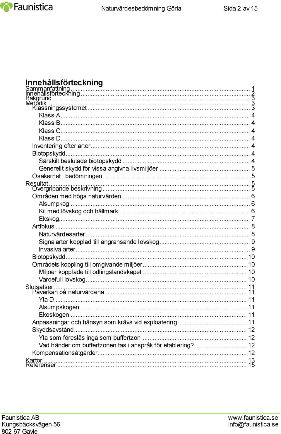 .. 5 Övergripande beskrivning... 5 Områden med höga naturvärden... 6 Alsumpkog... 6 Kil med lövskog och hällmark... 6 Ekskog... 7 Artfokus... 8 Naturvärdesarter.