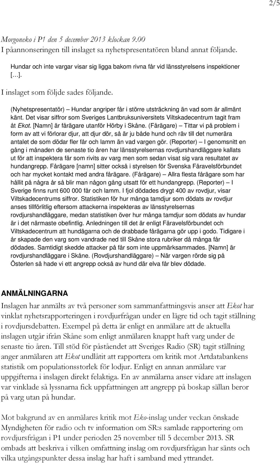 (Nyhetspresentatör) Hundar angriper får i större utsträckning än vad som är allmänt känt. Det visar siffror som Sveriges Lantbruksuniversitets Viltskadecentrum tagit fram åt Ekot.