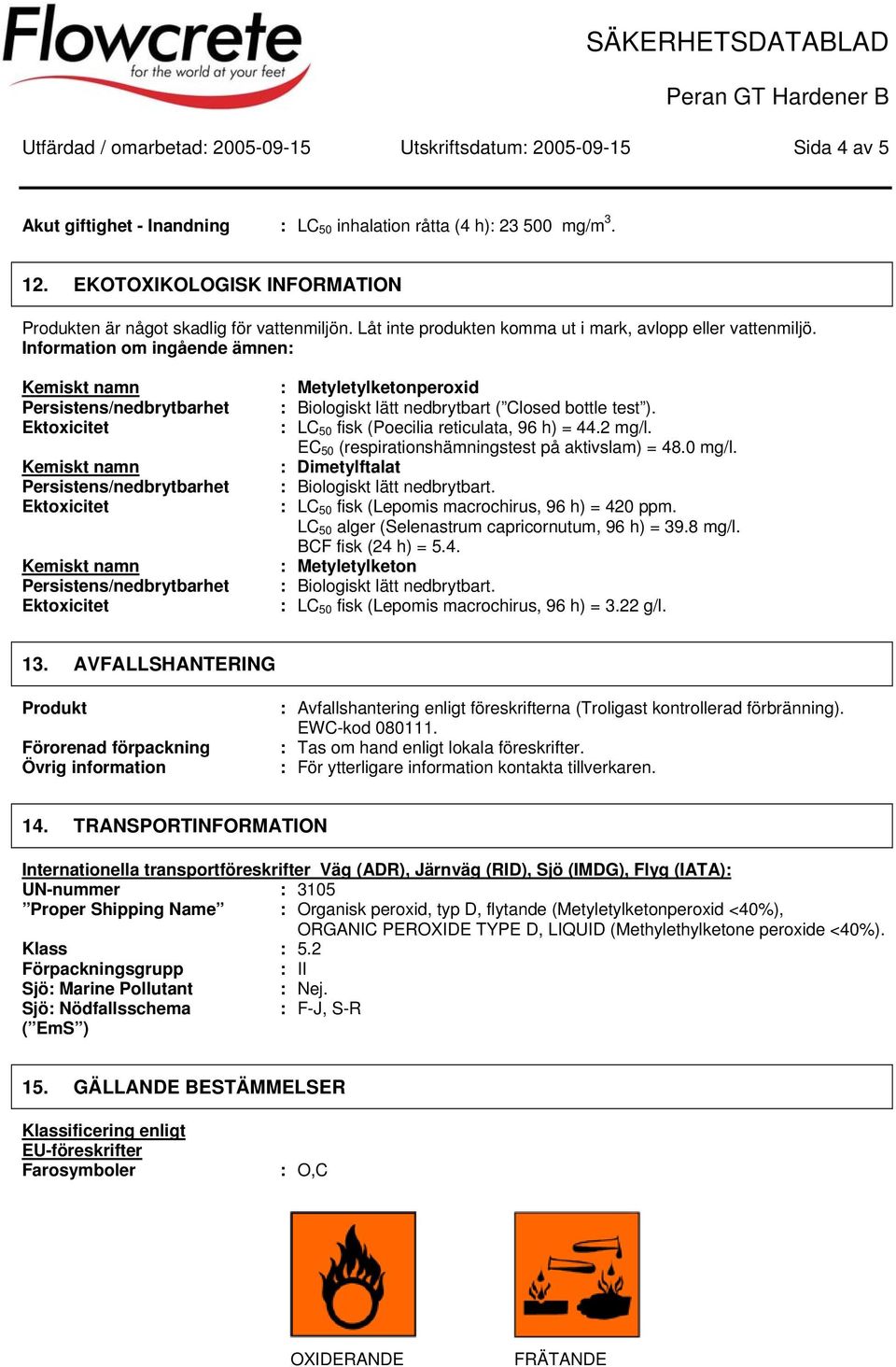 Information om ingående ämnen: : Metyletylketonperoxid : Biologiskt lätt nedbrytbart ( Closed bottle test ). : LC 50 fisk (Poecilia reticulata, 96 h) = 44.2 mg/l.