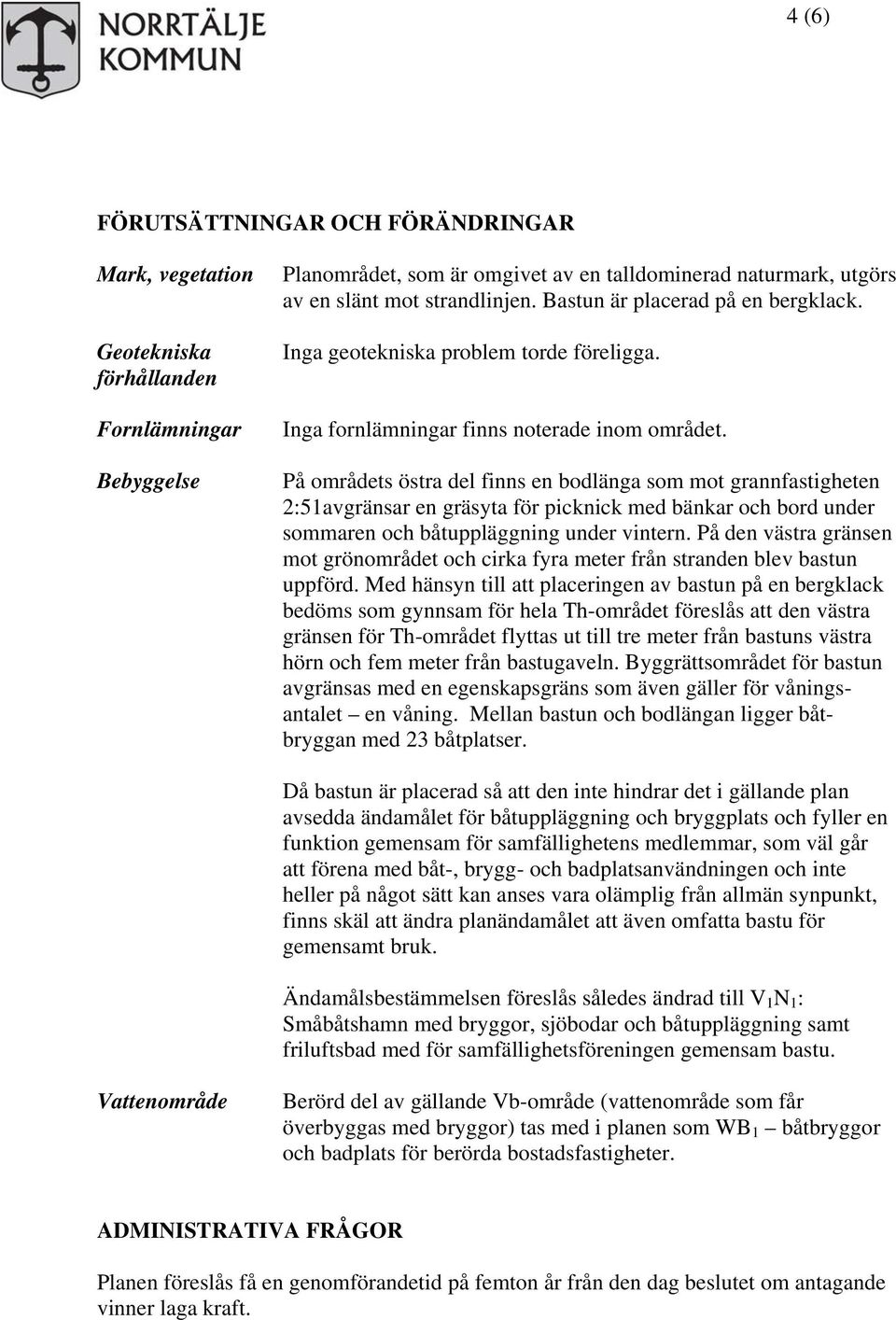 På områdets östra del finns en bodlänga som mot grannfastigheten 2:51avgränsar en gräsyta för picknick med bänkar och bord under sommaren och båtuppläggning under vintern.