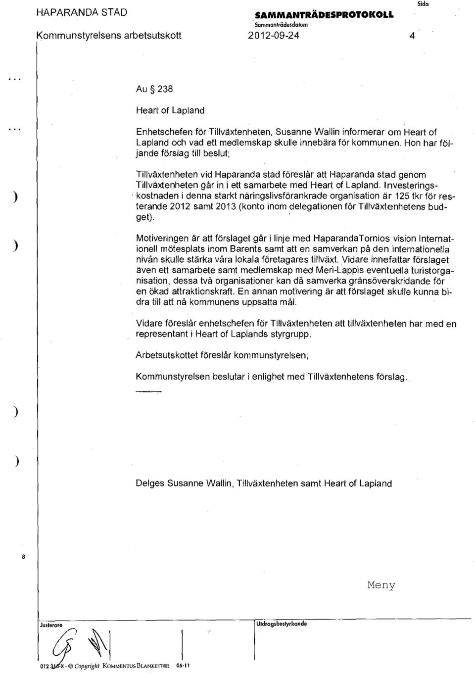 Irivesteringskostnaden idenna starkt näringslivsförankrade organisation är 125 tkr för resterande 2012 samt 2013 (konto inom delegationen för Tillväxtenhetens budget).