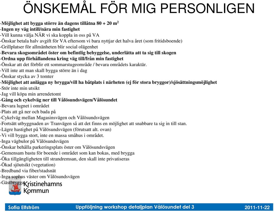 till skogen -Ordna upp förhållandena kring väg till/från min fastighet -Önskar att det förblir ett sommarstugeområde / bevara områdets karaktär.