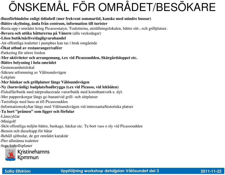 -Bevara och utöka båtturerna på Vänern (alla veckodagar) -Liten butik/närlivs/dagligvaruhandel -Att offentliga toaletter i pumphus kan tas i bruk omgående -Ökat utbud av restauranger/caféer