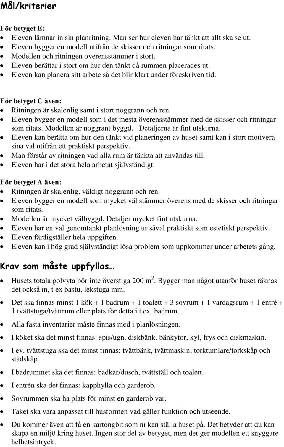 För betyget C även: Ritningen är skalenlig samt i stort noggrann och ren. Eleven bygger en modell som i det mesta överensstämmer med de skisser och ritningar som ritats. Modellen är noggrant byggd.