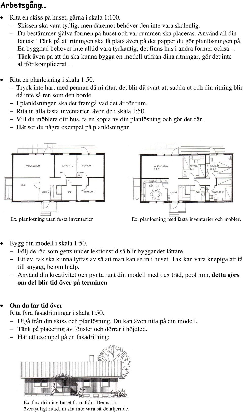 En byggnad behöver inte alltid vara fyrkantig, det finns hus i andra former också Tänk även på att du ska kunna bygga en modell utifrån dina ritningar, gör det inte alltför komplicerat Rita en