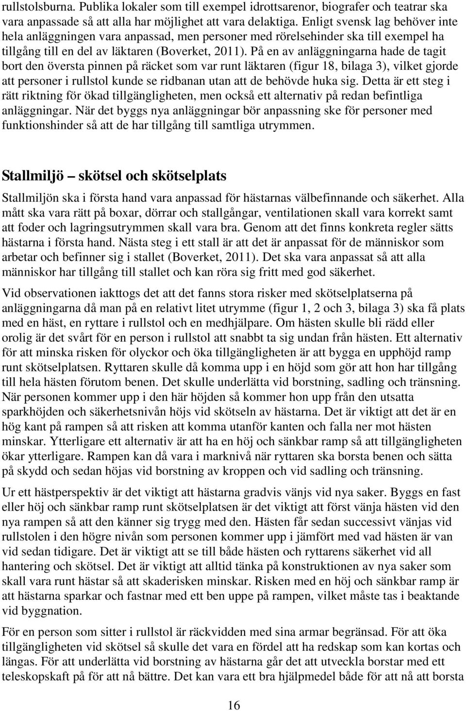 På en av anläggningarna hade de tagit bort den översta pinnen på räcket som var runt läktaren (figur 18, bilaga 3), vilket gjorde att personer i rullstol kunde se ridbanan utan att de behövde huka