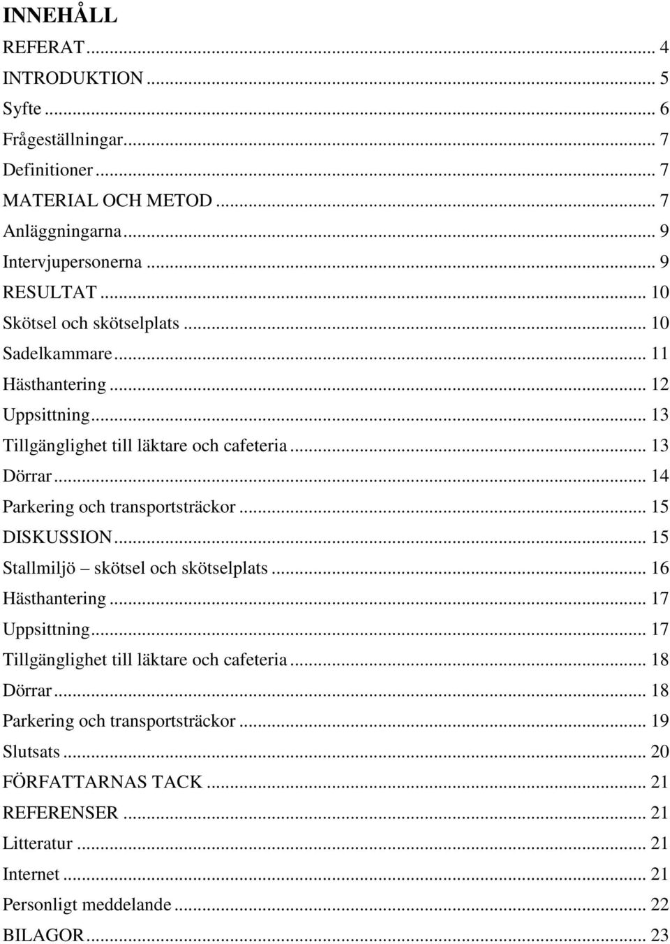 .. 14 Parkering och transportsträckor... 15 DISKUSSION... 15 Stallmiljö skötsel och skötselplats... 16 Hästhantering... 17 Uppsittning.