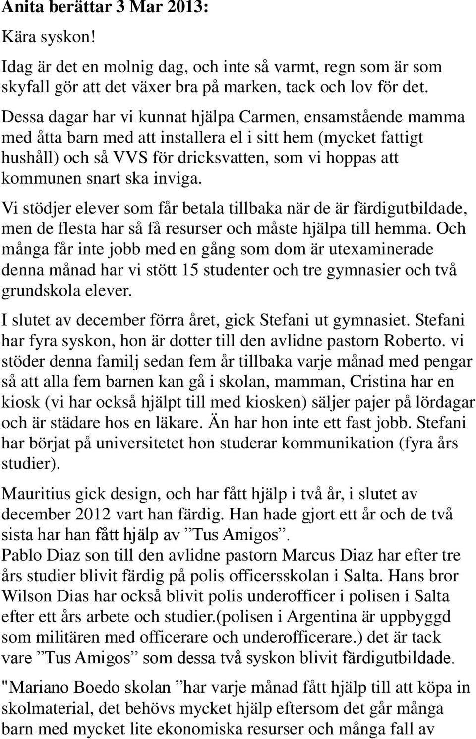 inviga. Vi stödjer elever som får betala tillbaka när de är färdigutbildade, men de flesta har så få resurser och måste hjälpa till hemma.