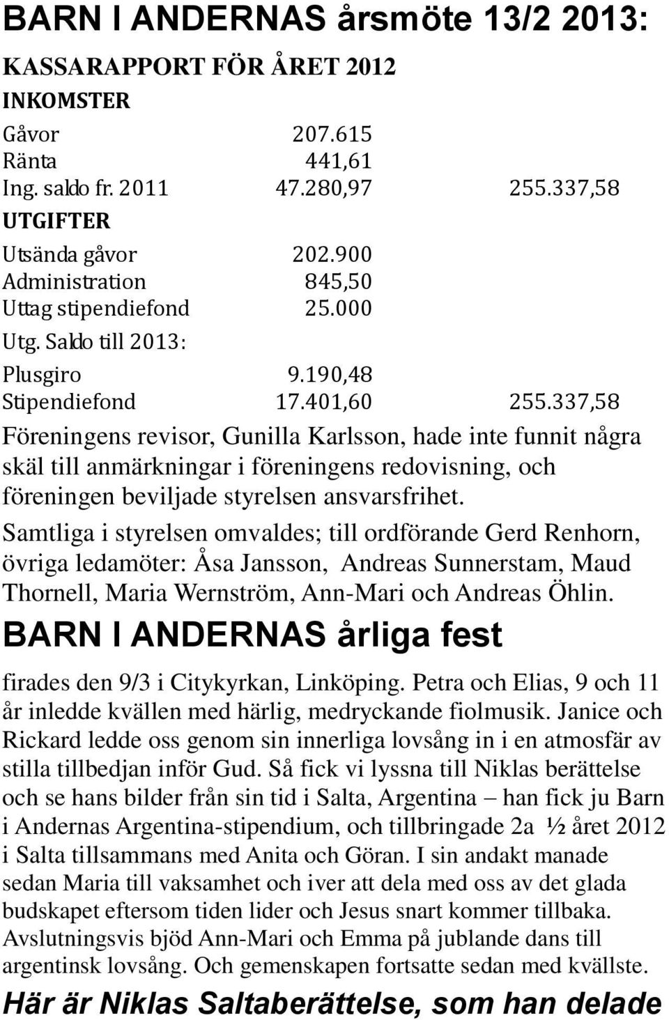 337,58 Föreningens revisor, Gunilla Karlsson, hade inte funnit några skäl till anmärkningar i föreningens redovisning, och föreningen beviljade styrelsen ansvarsfrihet.