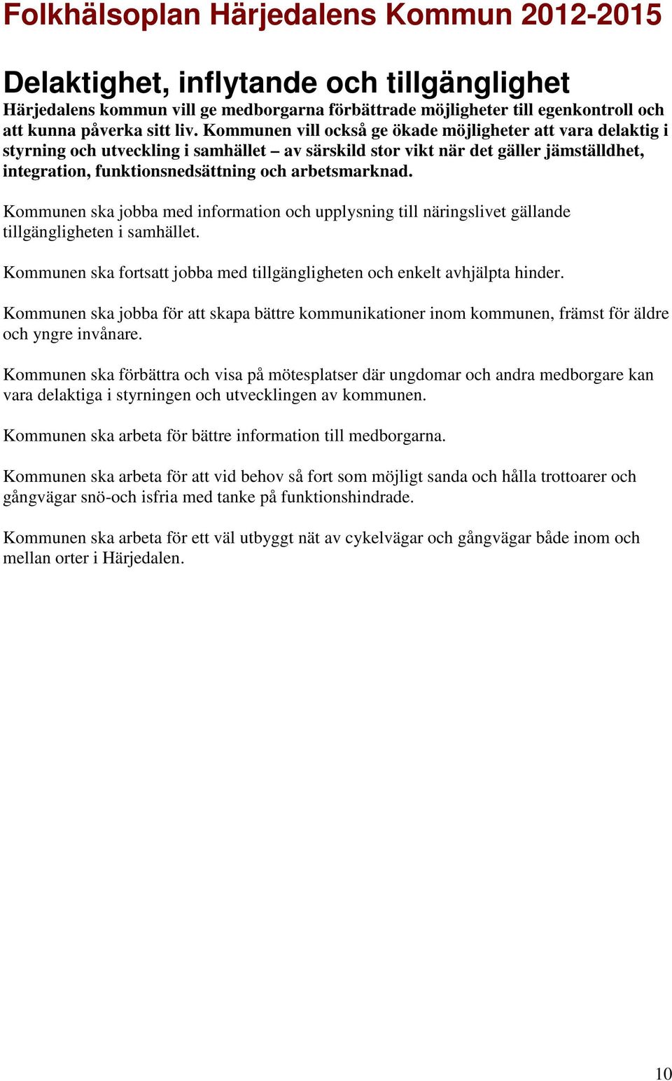 Kommunen ska jobba med information och upplysning till näringslivet gällande tillgängligheten i samhället. Kommunen ska fortsatt jobba med tillgängligheten och enkelt avhjälpta hinder.