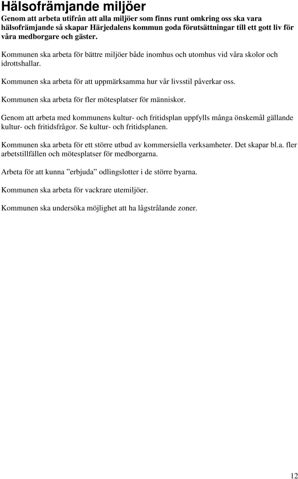 Kommunen ska arbeta för fler mötesplatser för människor. Genom att arbeta med kommunens kultur- och fritidsplan uppfylls många önskemål gällande kultur- och fritidsfrågor.