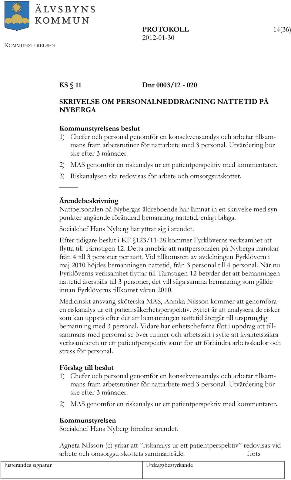 Nattpersonalen på Nybergas äldreboende har lämnat in en skrivelse med synpunkter angående förändrad bemanning nattetid, enligt bilaga. Socialchef Hans Nyberg har yttrat sig i ärendet.