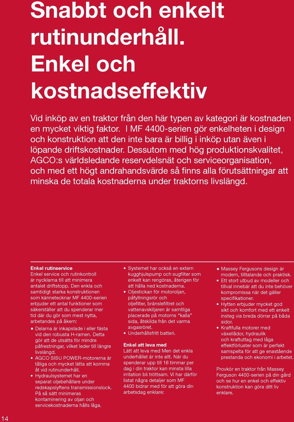 Dessutom med hög produktionskvalitet, AGCO:s världsledande reservdelsnät och serviceorganisation, och med ett högt andrahandsvärde så finns alla förutsättningar att minska de totala kostnaderna under