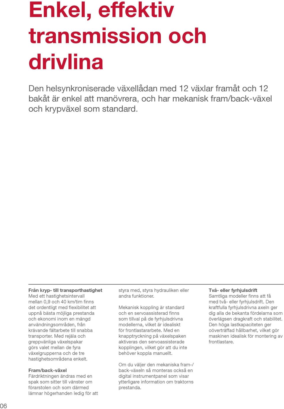 användningsområden, från krävande fältarbete till snabba transporter. Med rejäla och greppvänliga växelspakar görs valet mellan de fyra växelgrupperna och de tre hastighetsområdena enkelt.