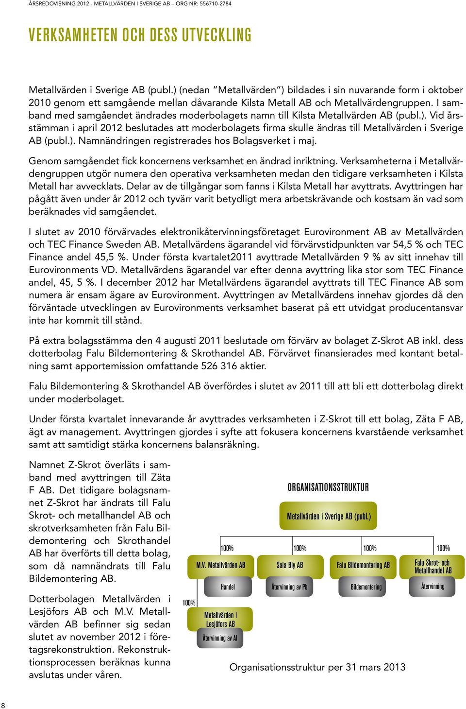 I samband med samgåendet ändrades moderbolagets namn till Kilsta Metallvärden AB (publ.).