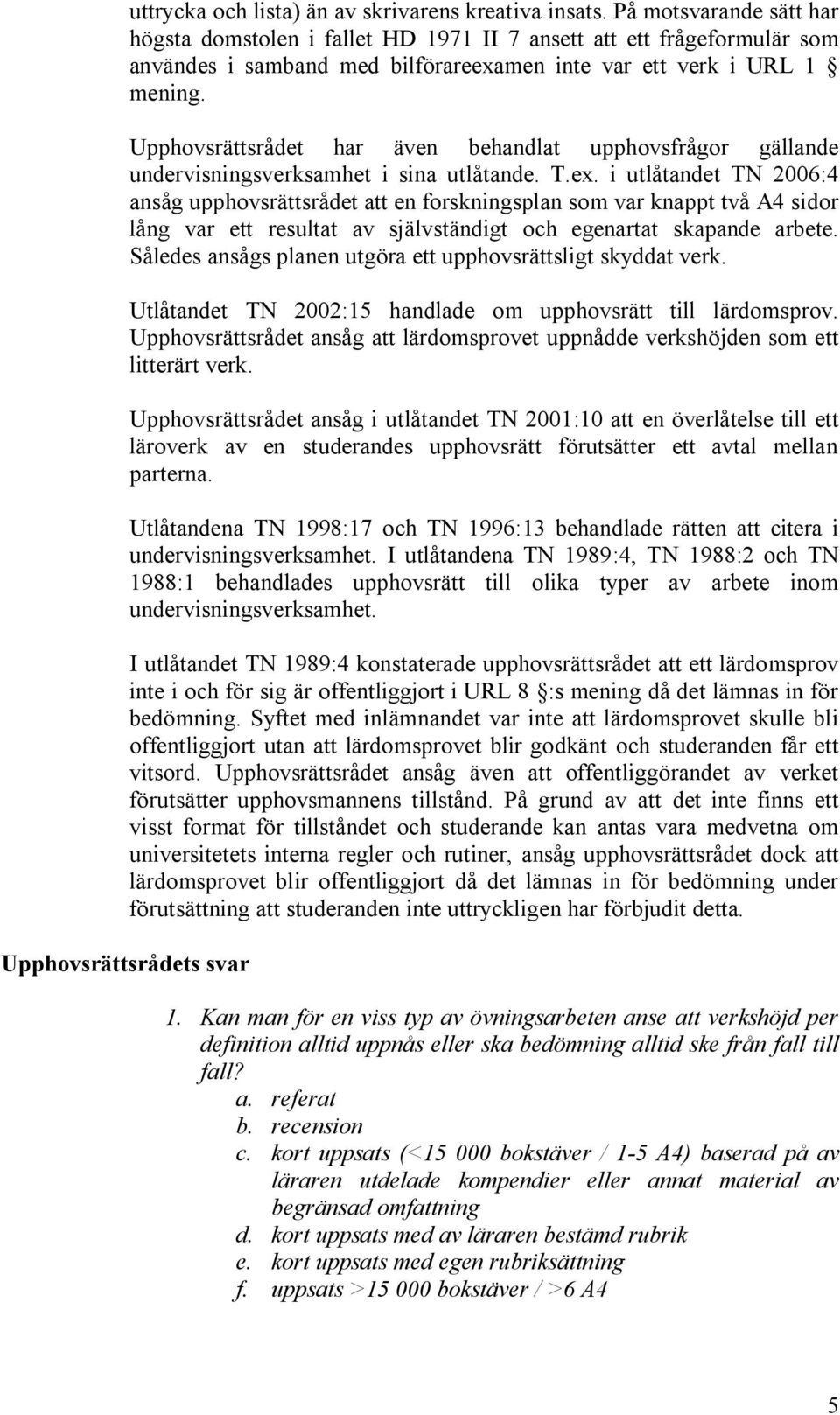 Upphovsrättsrådet har även behandlat upphovsfrågor gällande undervisningsverksamhet i sina utlåtande. T.ex.