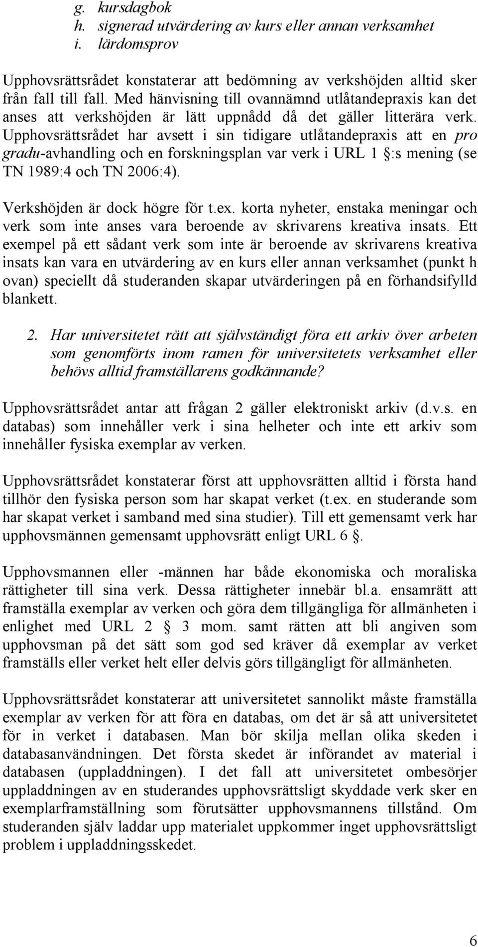 Upphovsrättsrådet har avsett i sin tidigare utlåtandepraxis att en pro gradu-avhandling och en forskningsplan var verk i URL 1 :s mening (se TN 1989:4 och TN 2006:4). Verkshöjden är dock högre för t.