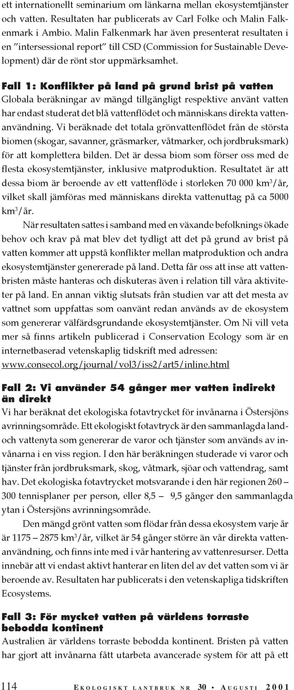 Fall 1: Konflikter på land på grund brist på vatten Globala beräkningar av mängd tillgängligt respektive använt vatten har endast studerat det blå vattenflödet och människans direkta vattenanvändning.