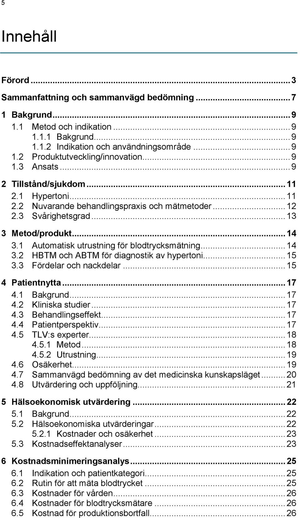 1 Automatisk utrustning för blodtrycksmätning... 14 3.2 HBTM och ABTM för diagnostik av hypertoni... 15 3.3 Fördelar och nackdelar... 15 4 Patientnytta... 17 4.1 Bakgrund... 17 4.2 Kliniska studier.