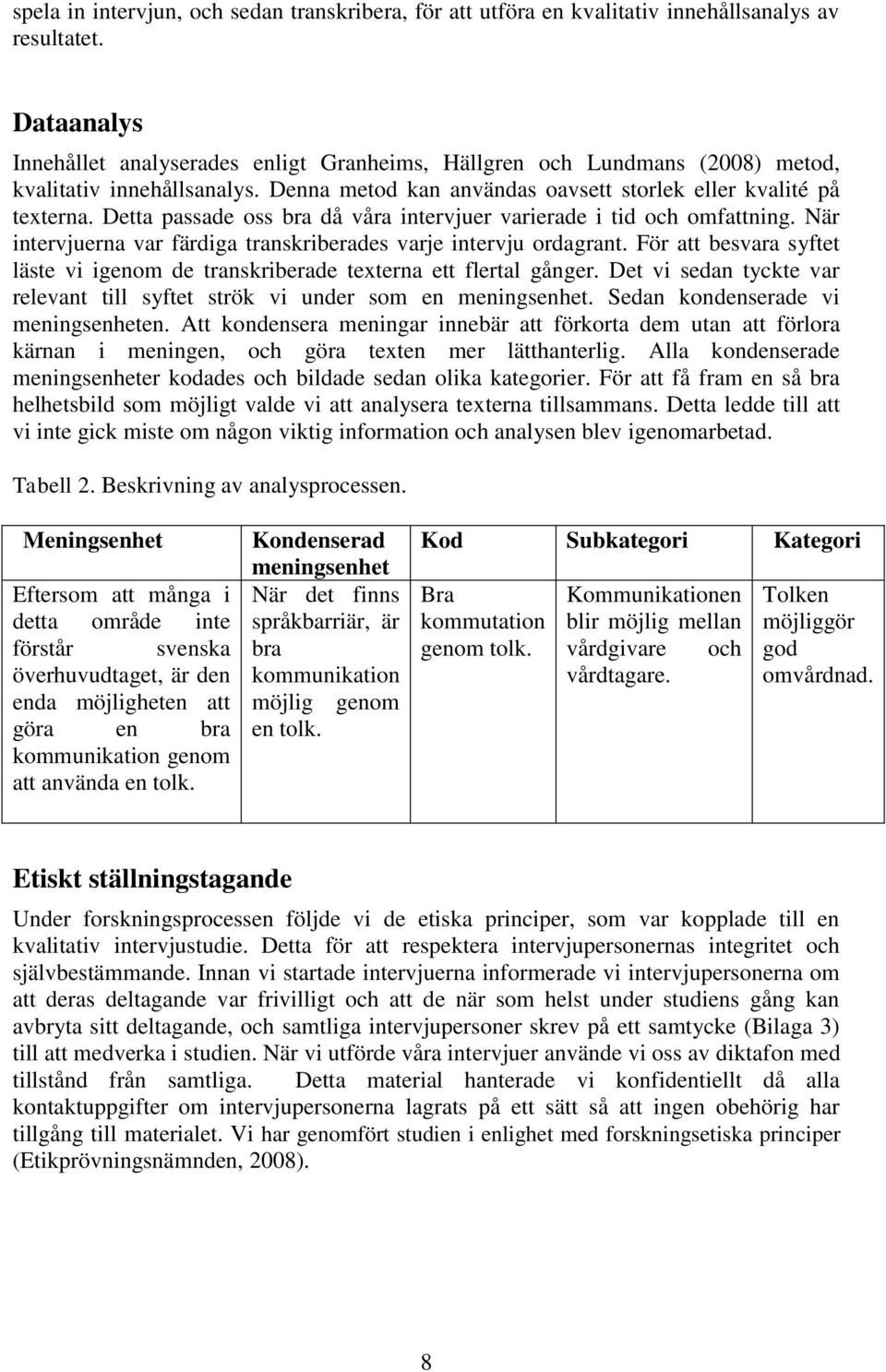 Detta passade oss bra då våra intervjuer varierade i tid och omfattning. När intervjuerna var färdiga transkriberades varje intervju ordagrant.