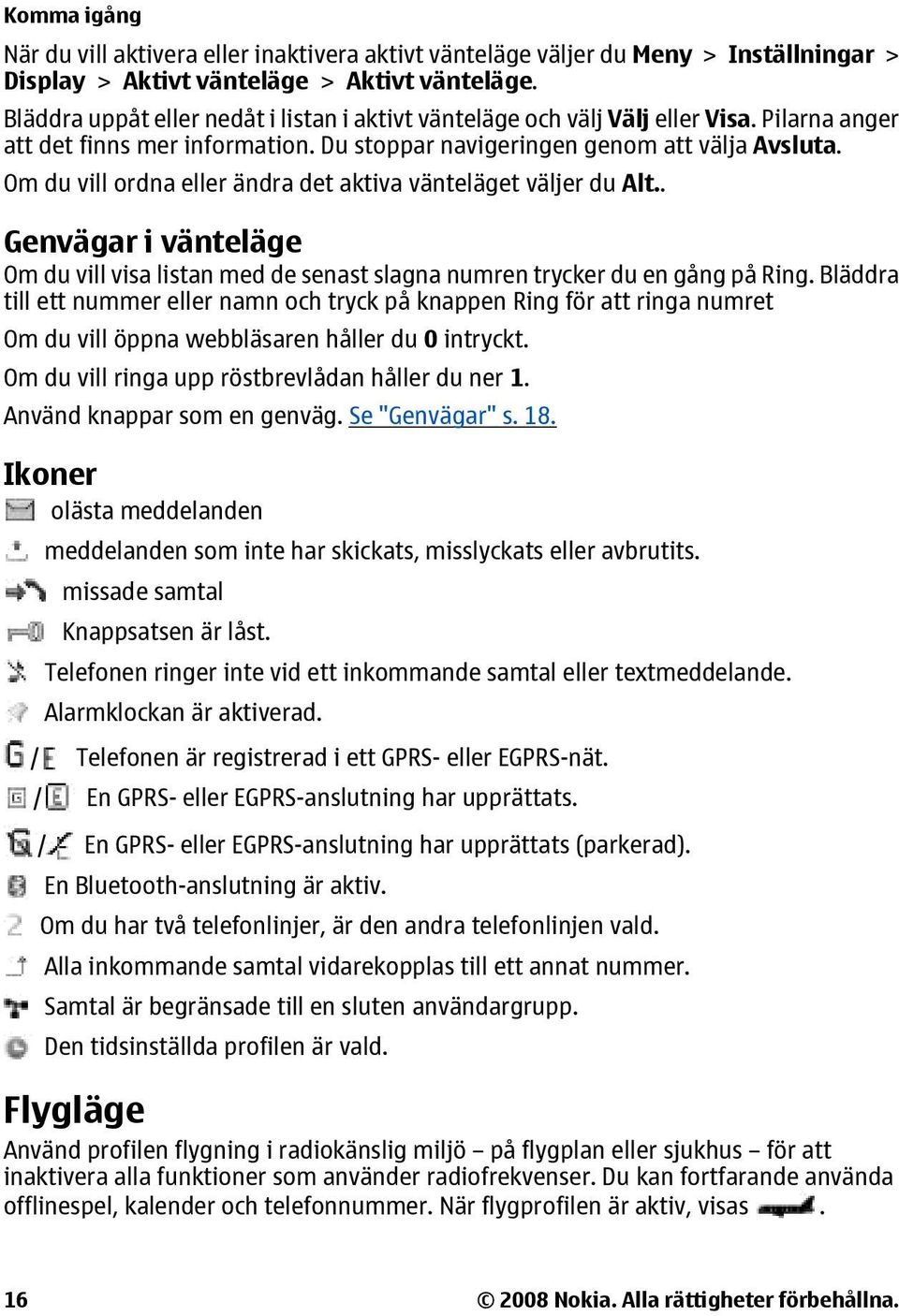 Om du vill ordna eller ändra det aktiva vänteläget väljer du Alt.. Genvägar i vänteläge Om du vill visa listan med de senast slagna numren trycker du en gång på Ring.