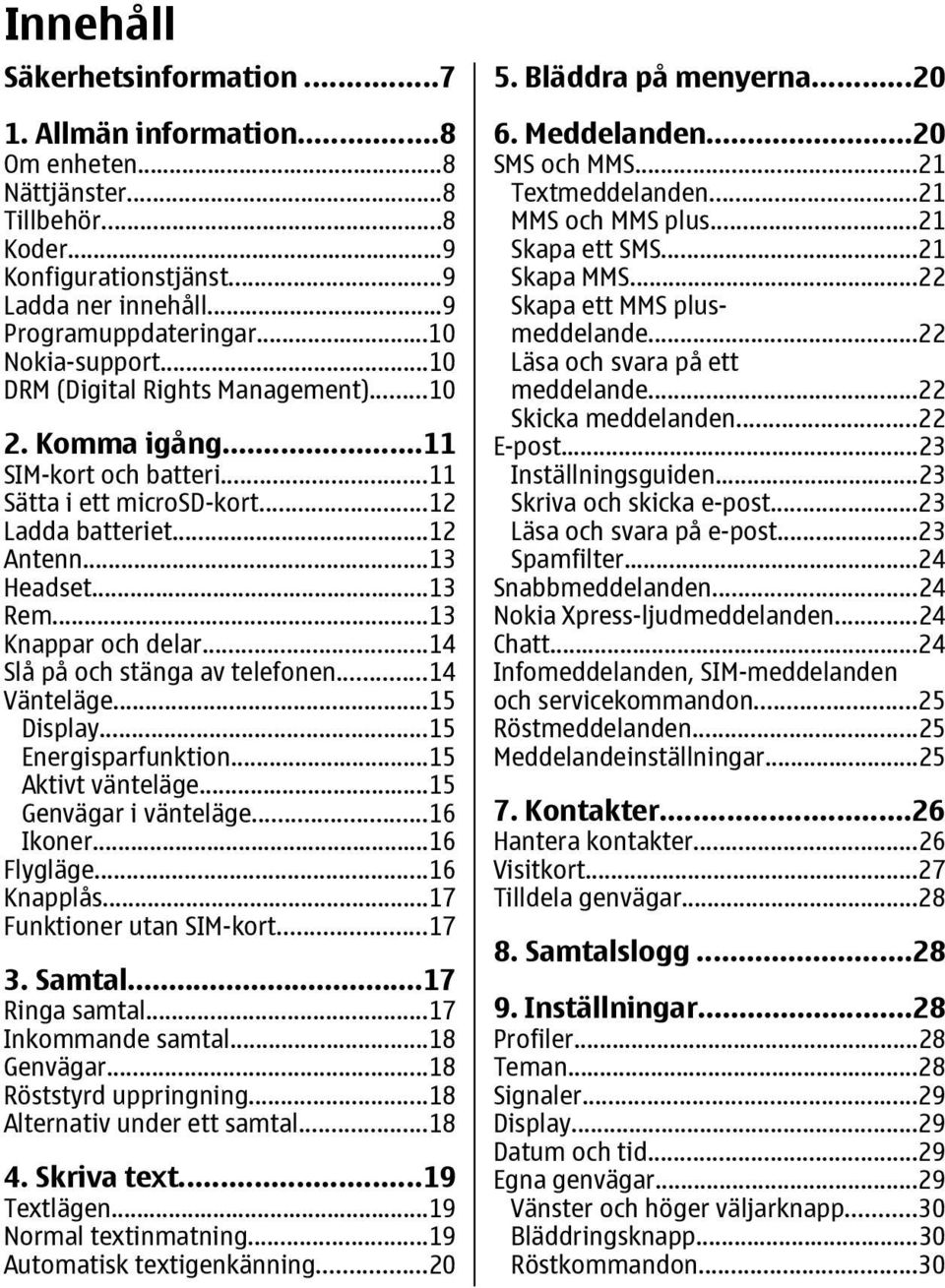 ..13 Knappar och delar...14 Slå på och stänga av telefonen...14 Vänteläge...15 Display...15 Energisparfunktion...15 Aktivt vänteläge...15 Genvägar i vänteläge...16 Ikoner...16 Flygläge...16 Knapplås.