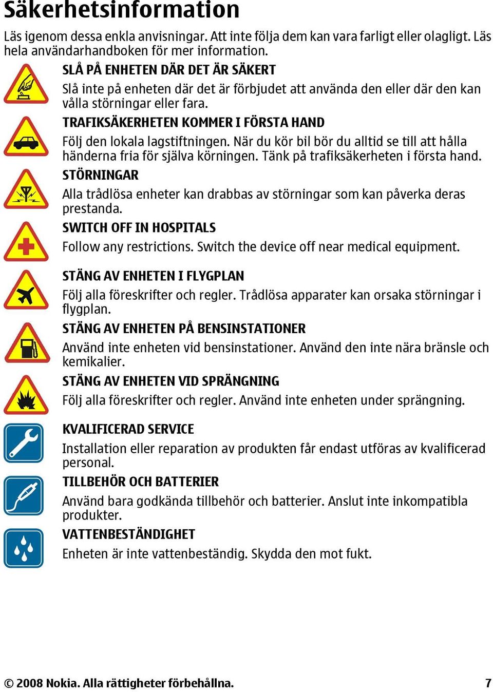 TRAFIKSÄKERHETEN KOMMER I FÖRSTA HAND Följ den lokala lagstiftningen. När du kör bil bör du alltid se till att hålla händerna fria för själva körningen. Tänk på trafiksäkerheten i första hand.