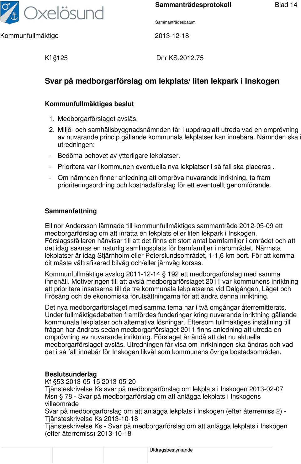 Nämnden ska i utredningen: - Bedöma behovet av ytterligare lekplatser. - Prioritera var i kommunen eventuella nya lekplatser i så fall ska placeras.